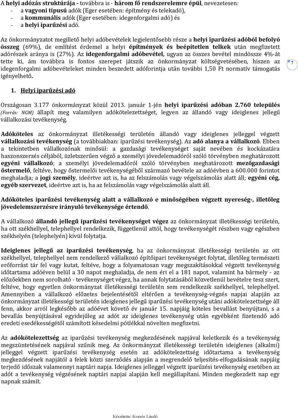 Az önkormányzatot megillető helyi adóbevételek legjelentősebb része a helyi iparűzési adóból befolyó összeg (69%), de említést érdemel a helyi építmények és beépítetlen telkek után megfizetett