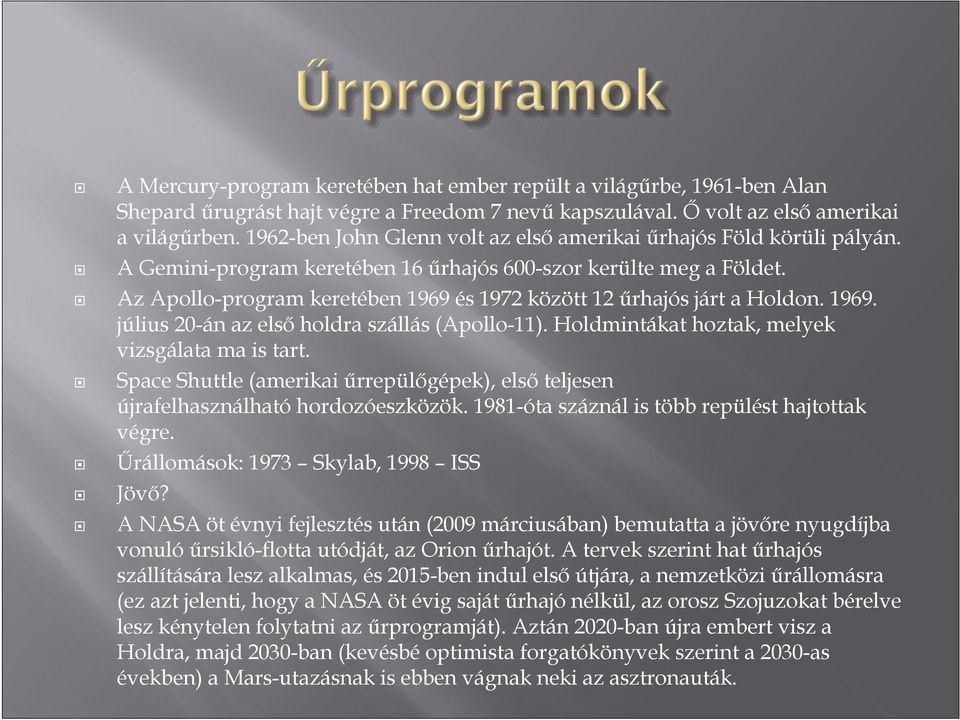 Az Apollo-program keretében 1969 és 1972 között 12 űrhajós járt a Holdon. 1969. július 20-án az első holdra szállás (Apollo-11). Holdmintákat hoztak, melyek vizsgálata ma is tart.