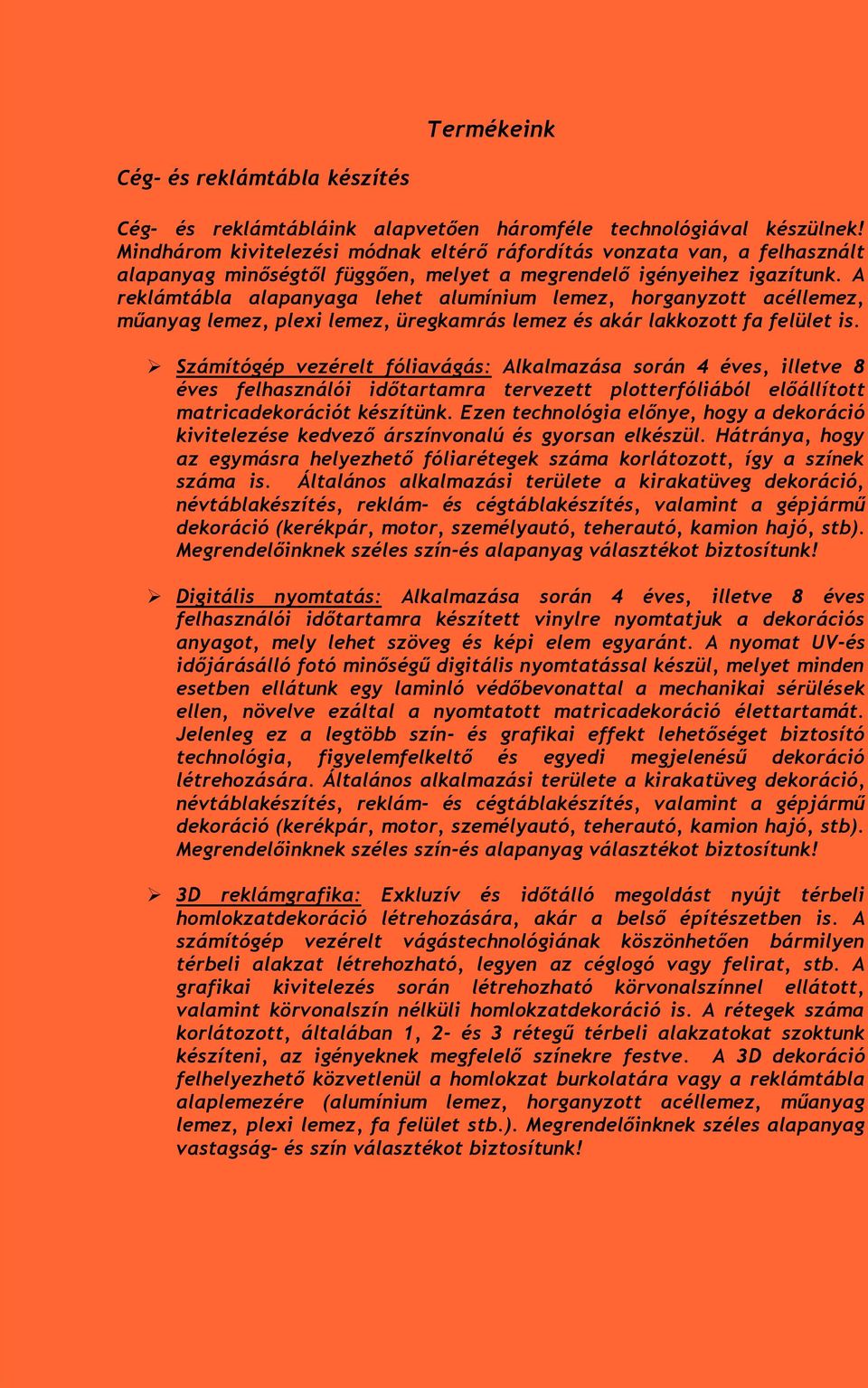 A reklámtábla alapanyaga lehet alumínium lemez, horganyzott acéllemez, műanyag lemez, plexi lemez, üregkamrás lemez és akár lakkozott fa felület is. száma is.