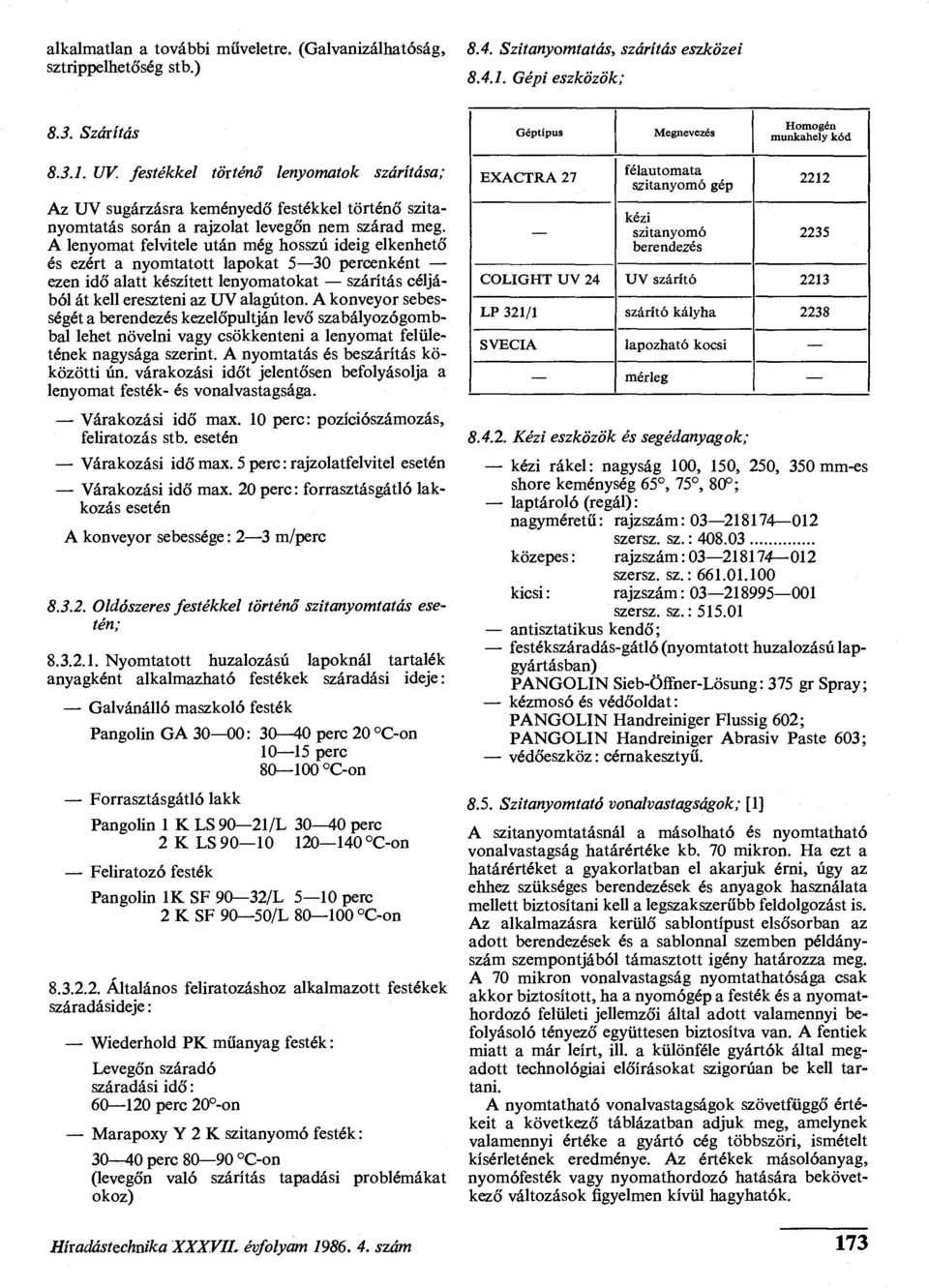 UV festékkel történő lenyomatok szárítása; Az UV sugárzásra keményedő festékkel történő szitanyomtatás során a rajzolat levegőn nem szárad meg.