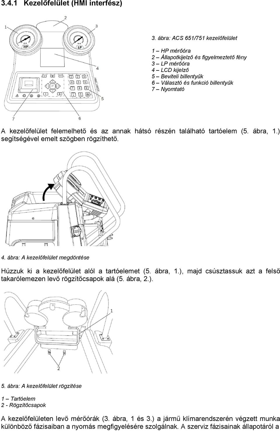 kezelőfelület felemelhető és az annak hátsó részén található tartóelem (5. ábra, 1.) segítségével emelt szögben rögzíthető. 4.
