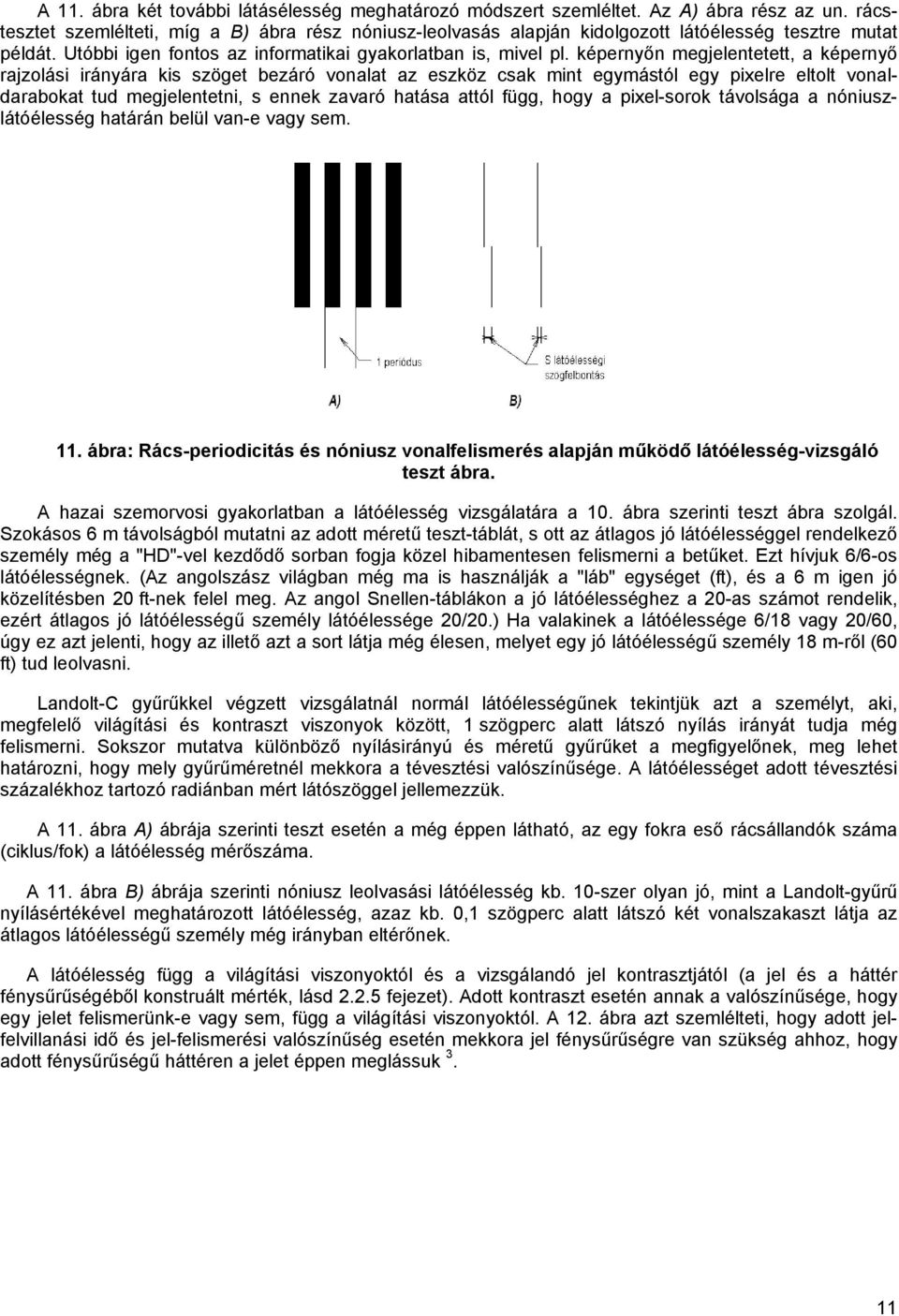 képernyőn megjelentetett, a képernyő rajzolási irányára kis szöget bezáró vonalat az eszköz csak mint egymástól egy pixelre eltolt vonaldarabokat tud megjelentetni, s ennek zavaró hatása attól függ,