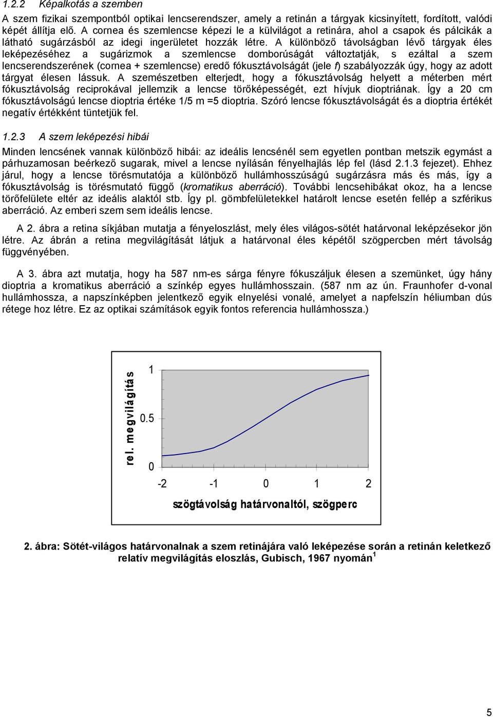 A különböző távolságban lévő tárgyak éles leképezéséhez a sugárizmok a szemlencse domborúságát változtatják, s ezáltal a szem lencserendszerének (cornea + szemlencse) eredő fókusztávolságát (jele f)