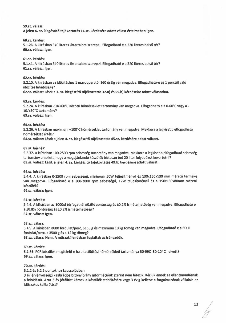 kérdés: 5.2.10. A kiírásban az idözítéshez 1 másodperctől 160 óráig van megadva. Elfogadható-e az 1 perctől való időzítés lehetősége? 61sz. válasz: Lásd: a 3. sz. kiegészítő tájékoztatás 32.a) és 59.