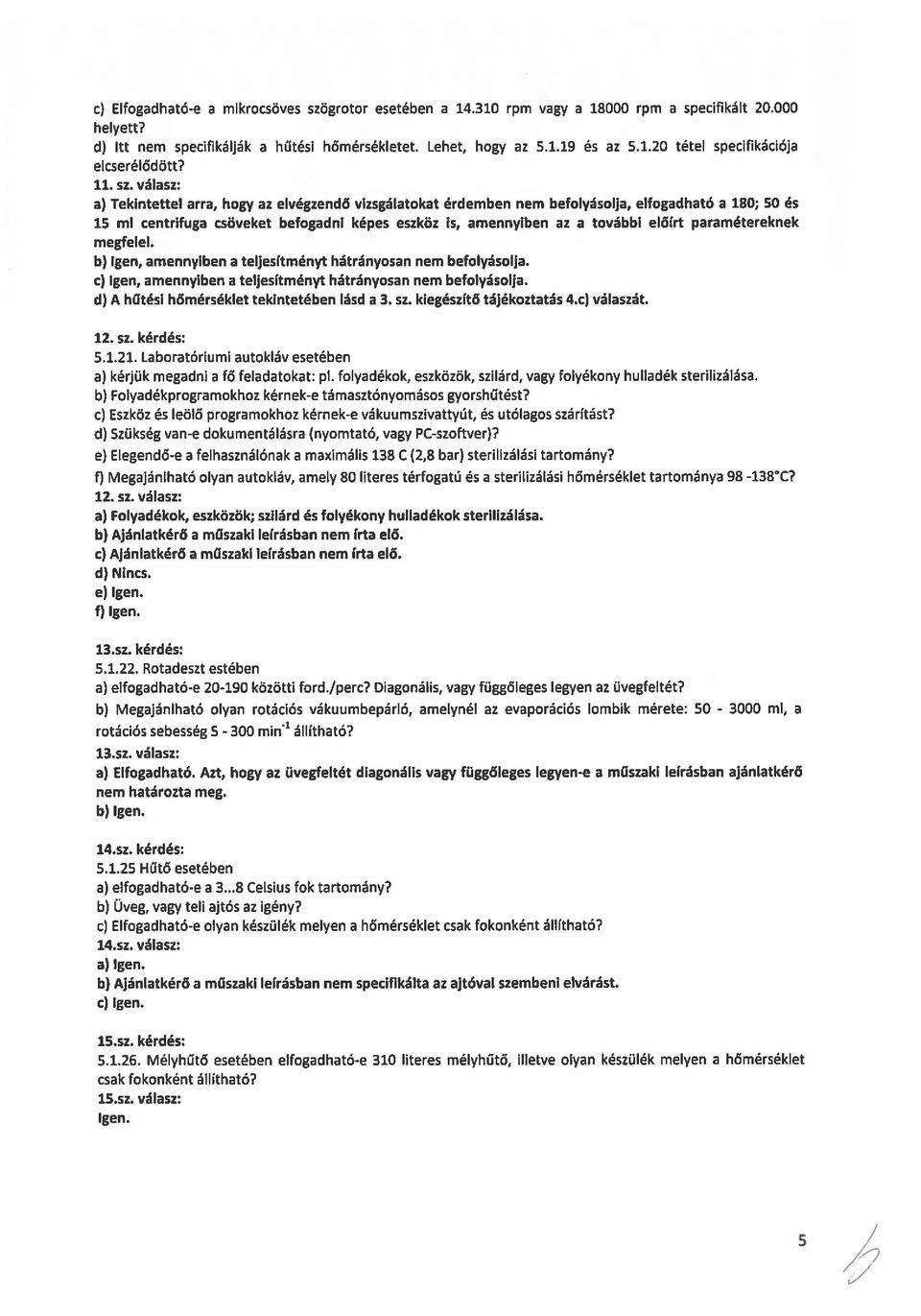 válasz: a) Tekintettel arra, hogy az elvégzendő vizsgálatokat érdemben nem befolyásolja, elfogadható a iso; 50 és 15 mi centrifuga csöveket befogadni képes eszköz is, amennyiben az a további elöírt