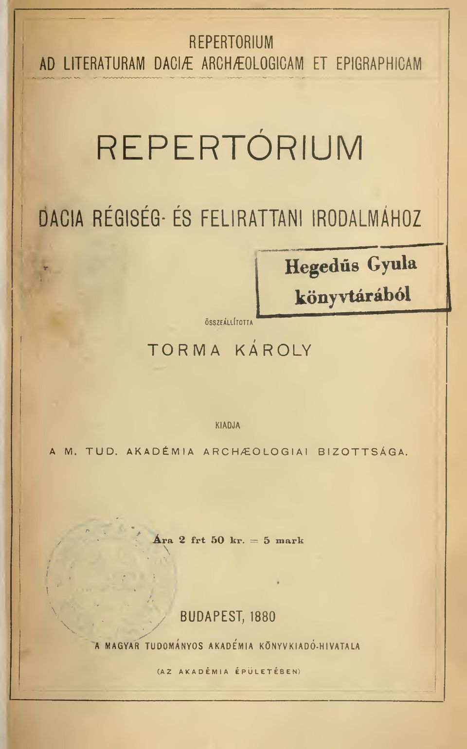 TORMA KÁROLY KIADJA A M. TUD. AKADÉMIA ARCHEOLÓGIAI BIZOTTSÁGA. Ára 2 frt 50 kr.