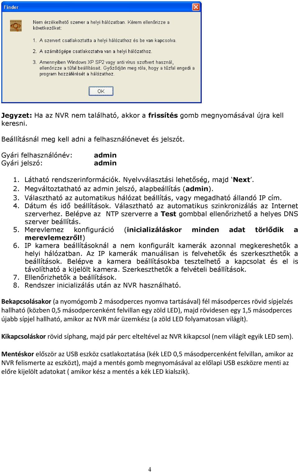 Választható az automatikus hálózat beállítás, vagy megadható állandó IP cím. 4. Dátum és idő beállítások. Választható az automatikus szinkronizálás az Internet szerverhez.