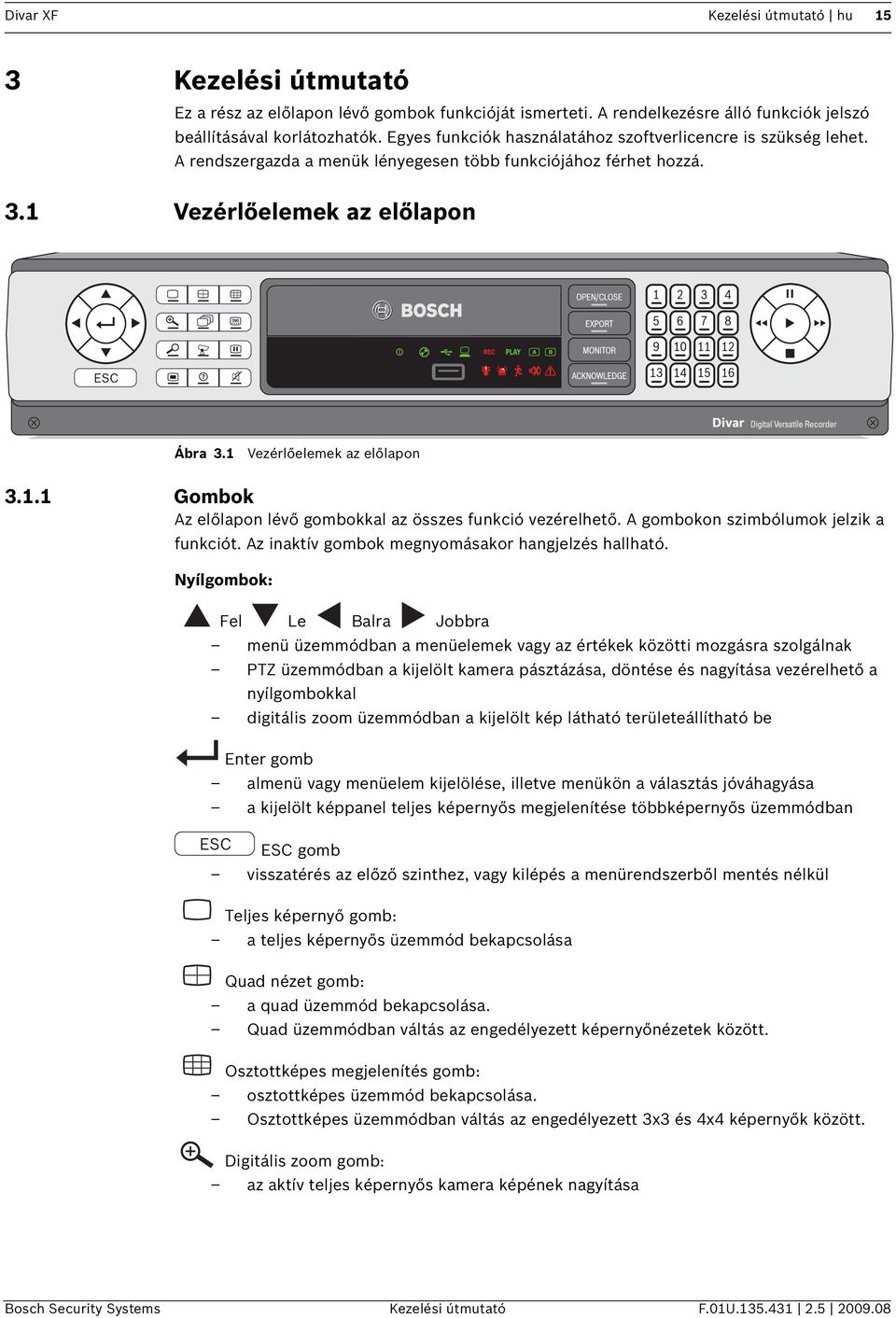 1 Vezérlőelemek az előlapon 3.1.1 Gombok Az előlapon lévő gombokkal az összes funkció vezérelhető. A gombokon szimbólumok jelzik a funkciót. Az inaktív gombok megnyomásakor hangjelzés hallható.