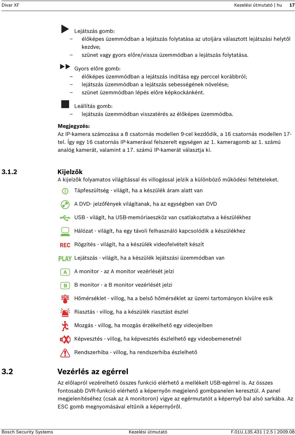 Leállítás gomb: lejátszás üzemmódban visszatérés az élőképes üzemmódba. Megjegyzés: Az IP-kamera számozása a 8 csatornás modellen 9-cel kezdődik, a 16 csatornás modellen 17- tel.