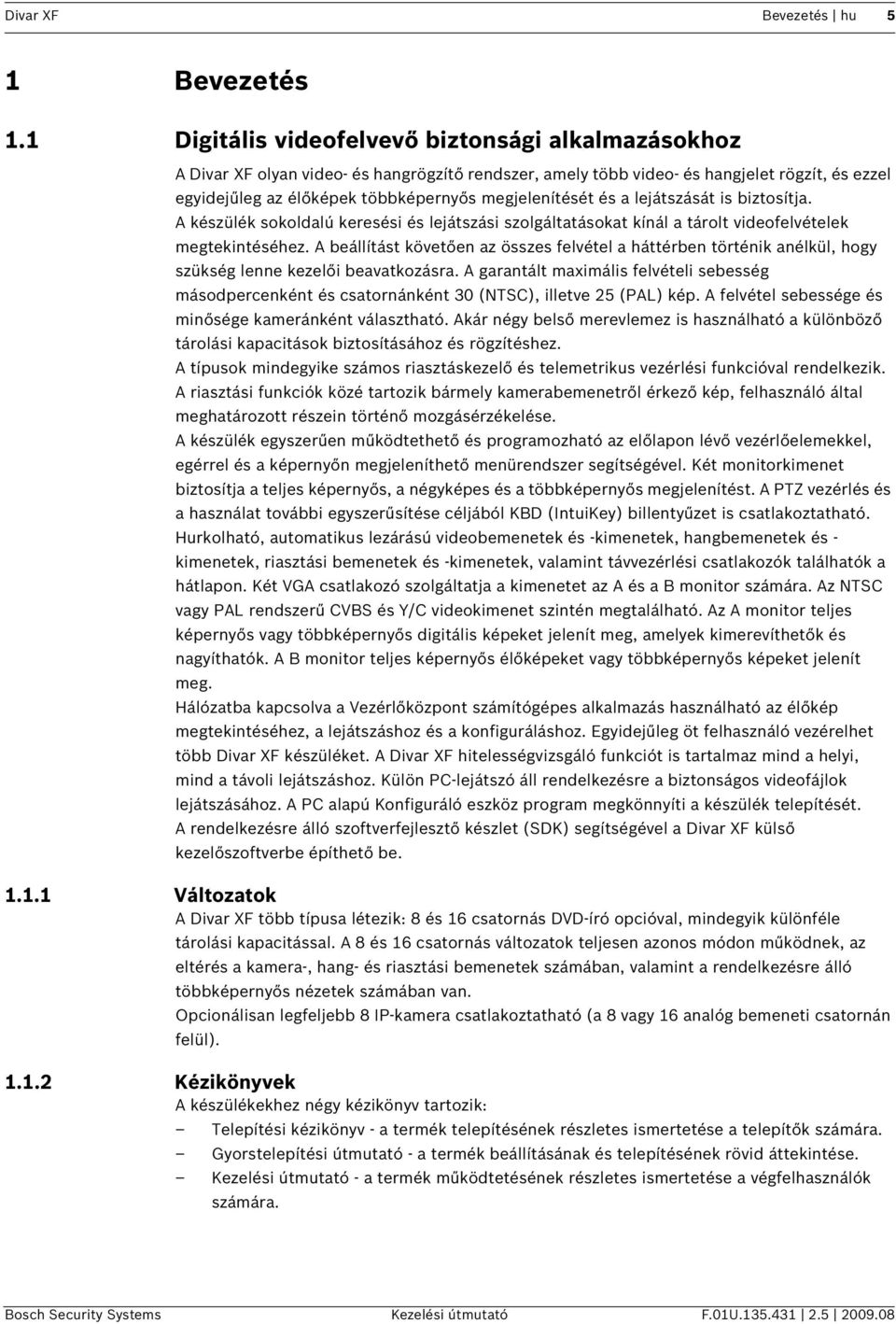 megjelenítését és a lejátszását is biztosítja. A készülék sokoldalú keresési és lejátszási szolgáltatásokat kínál a tárolt videofelvételek megtekintéséhez.