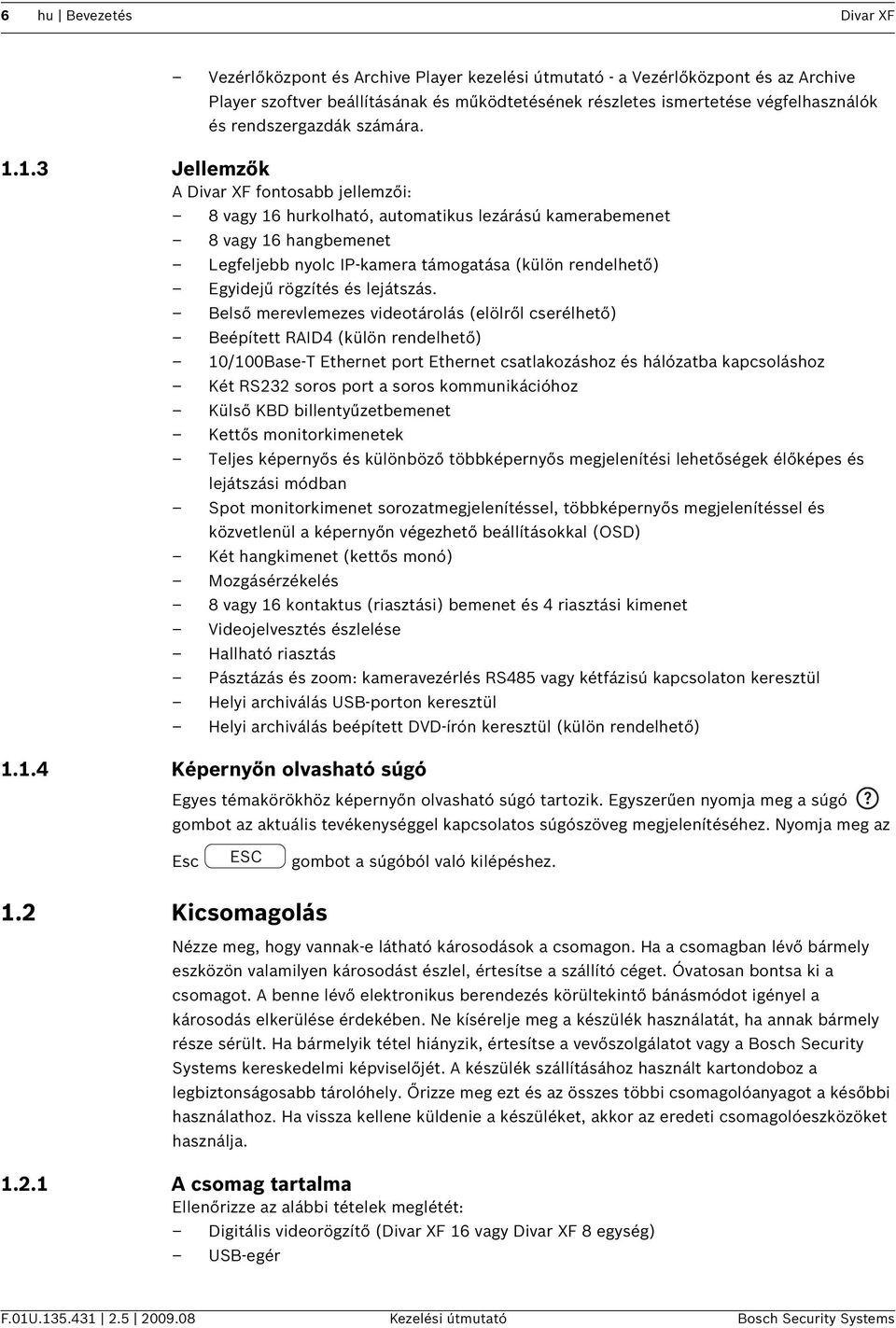 1.3 Jellemzők A Divar XF fontosabb jellemzői: 8 vagy 16 hurkolható, automatikus lezárású kamerabemenet 8 vagy 16 hangbemenet Legfeljebb nyolc IP-kamera támogatása (külön rendelhető) Egyidejű rögzítés