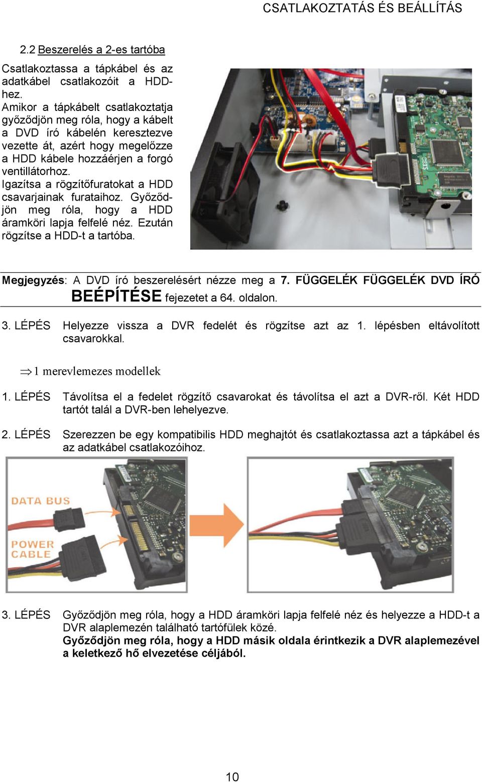 Igazítsa a rögzítıfuratokat a HDD csavarjainak furataihoz. Gyızıdjön meg róla, hogy a HDD áramköri lapja felfelé néz. Ezután rögzítse a HDD-t a tartóba.