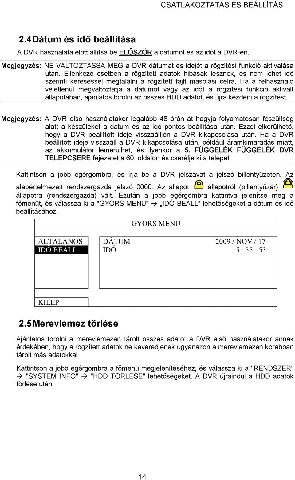 Ellenkezı esetben a rögzített adatok hibásak lesznek, és nem lehet idı szerinti kereséssel megtalálni a rögzített fájlt másolási célra.