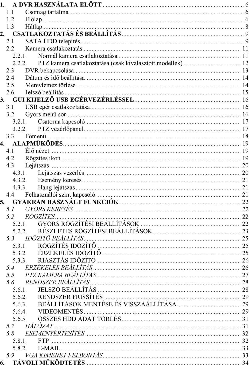 GUI KIJELZİ USB EGÉRVEZÉRLÉSSEL... 16 3.1 USB egér csatlakoztatása... 16 3.2 Gyors menü sor... 16 3.2.1. Csatorna kapcsoló... 17 3.2.2. PTZ vezérlıpanel... 17 3.3 Fımenü... 18 4. ALAPMŐKÖDÉS... 19 4.