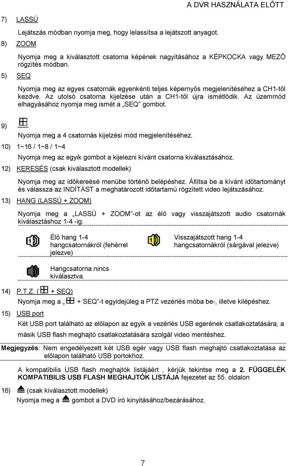 Nyomja meg az egyes csatornák egyenkénti teljes képernyıs megjelenítéséhez a CH1-tıl kezdve. Az utolsó csatorna kijelzése után a CH1-tıl újra ismétlıdik.