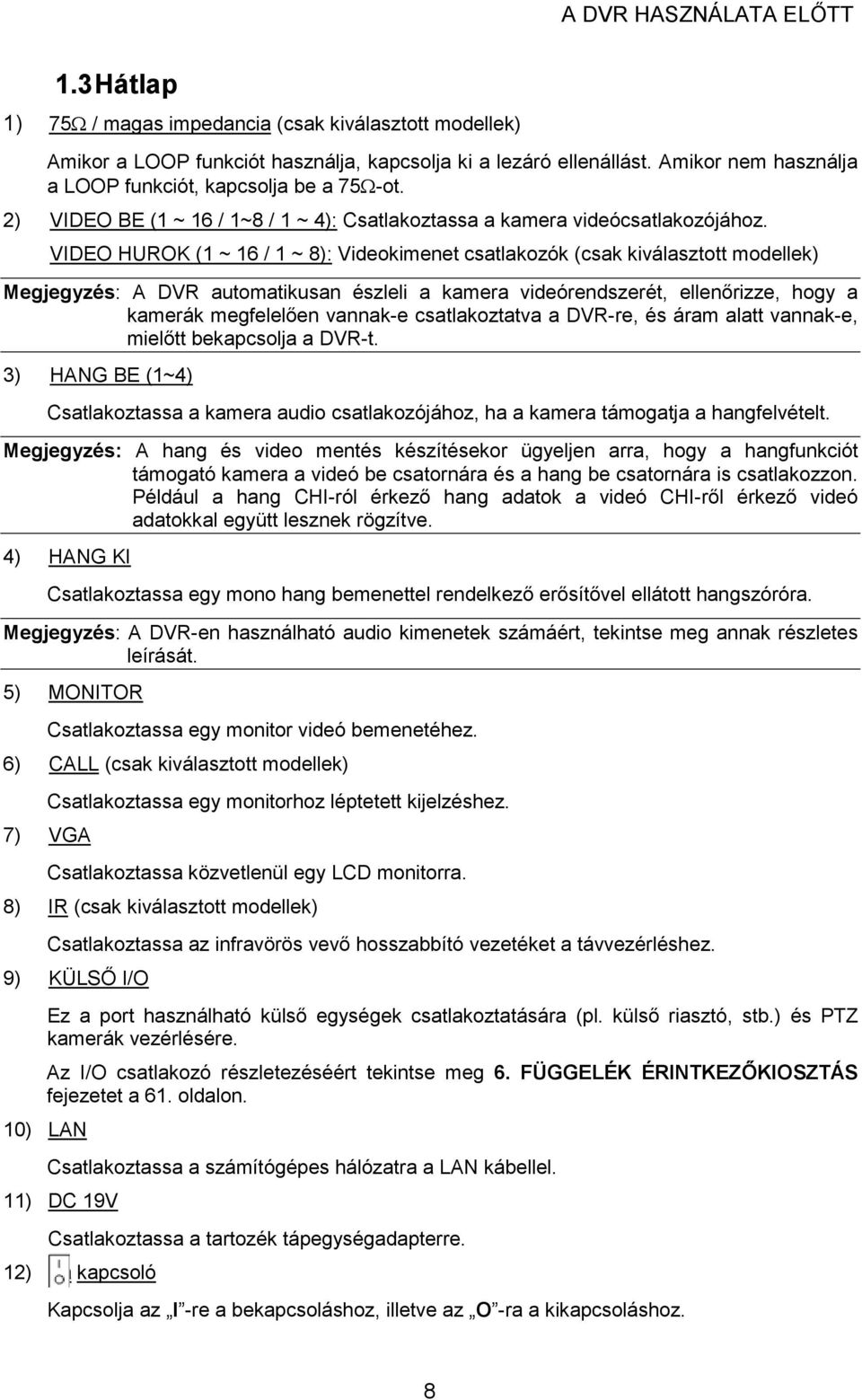 VIDEO HUROK (1 ~ 16 / 1 ~ 8): Videokimenet csatlakozók (csak kiválasztott modellek) Megjegyzés: A DVR automatikusan észleli a kamera videórendszerét, ellenırizze, hogy a kamerák megfelelıen vannak-e