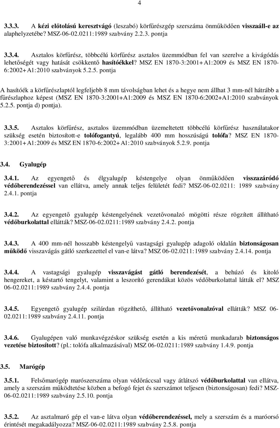 2.5. pontja A hasítóék a körfűrészlaptól legfeljebb 8 mm távolságban lehet és a hegye nem állhat 3 mm-nél hátrább a fűrészlaphoz képest (2.5. pontja d) pontja). 3.3.5. Asztalos körfűrész, asztalos üzemmódban üzemeltetett többcélú körfűrész használatakor szükség esetén biztosított-e tolófogantyú, legalább 400 mm hosszúságú tolófa?