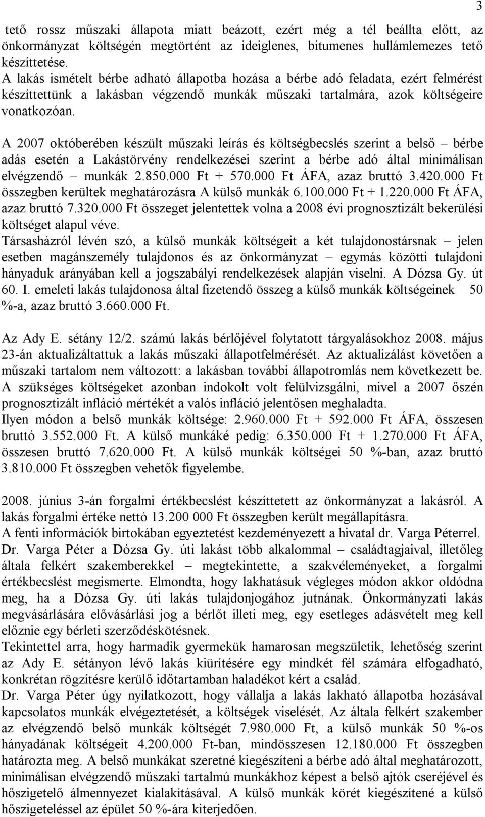 A 2007 októberében készült műszaki leírás és költségbecslés szerint a belső bérbe adás esetén a Lakástörvény rendelkezései szerint a bérbe adó által minimálisan elvégzendő munkák 2.850.000 Ft + 570.