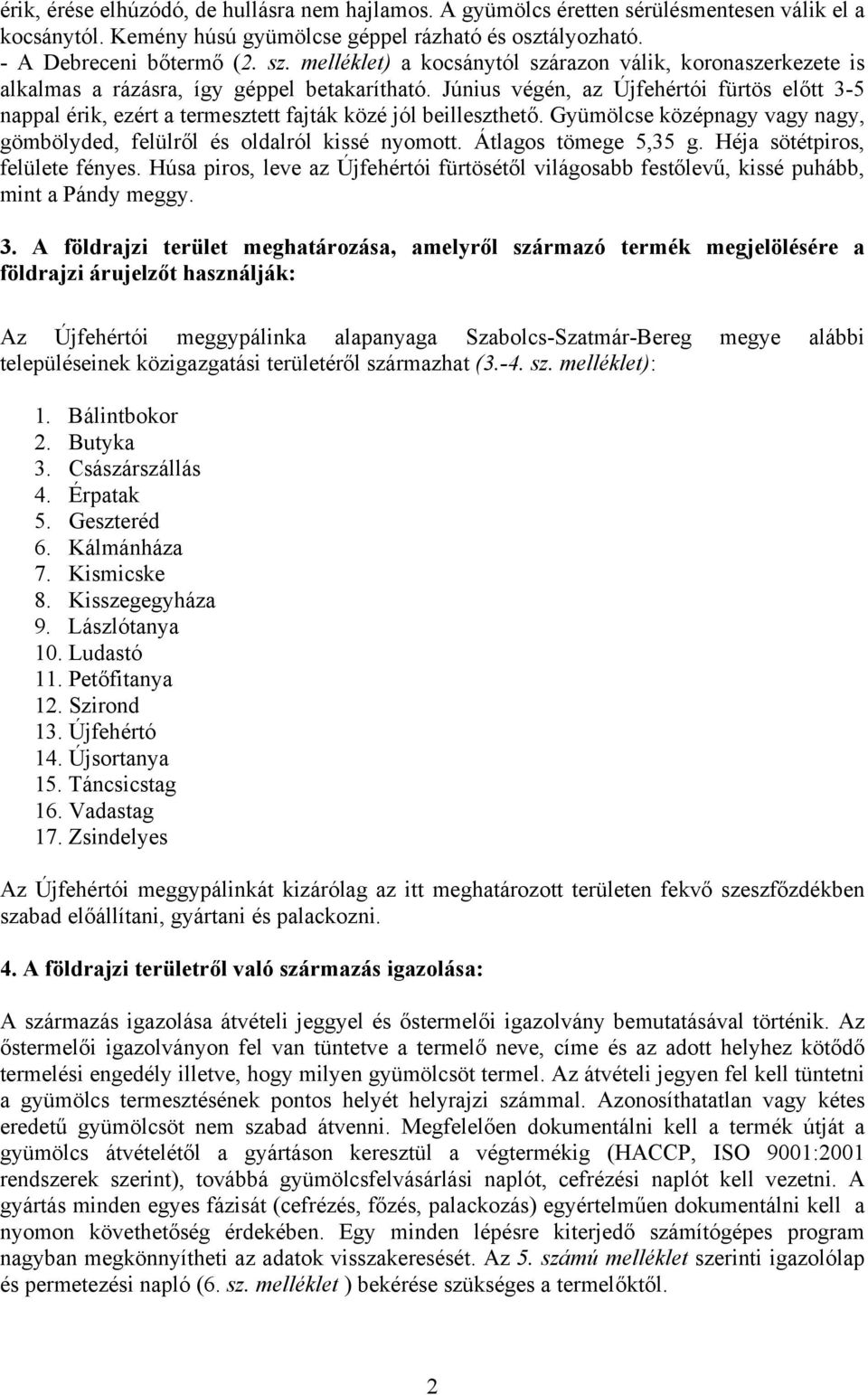 Június végén, az Újfehértói fürtös előtt 3-5 nappal érik, ezért a termesztett fajták közé jól beilleszthető. Gyümölcse középnagy vagy nagy, gömbölyded, felülről és oldalról kissé nyomott.