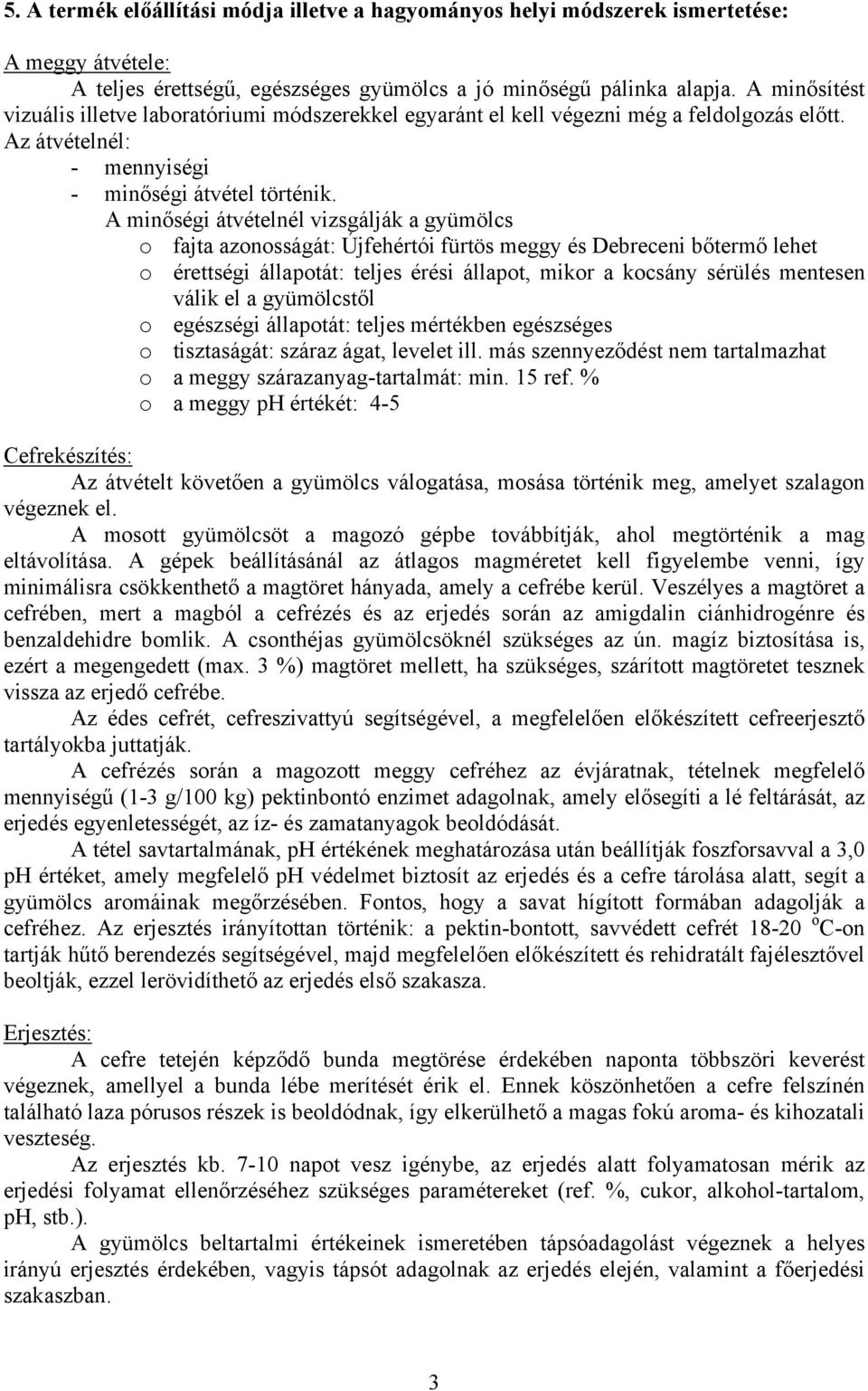 A minőségi átvételnél vizsgálják a gyümölcs o fajta azonosságát: Újfehértói fürtös meggy és Debreceni bőtermő lehet o érettségi állapotát: teljes érési állapot, mikor a kocsány sérülés mentesen válik