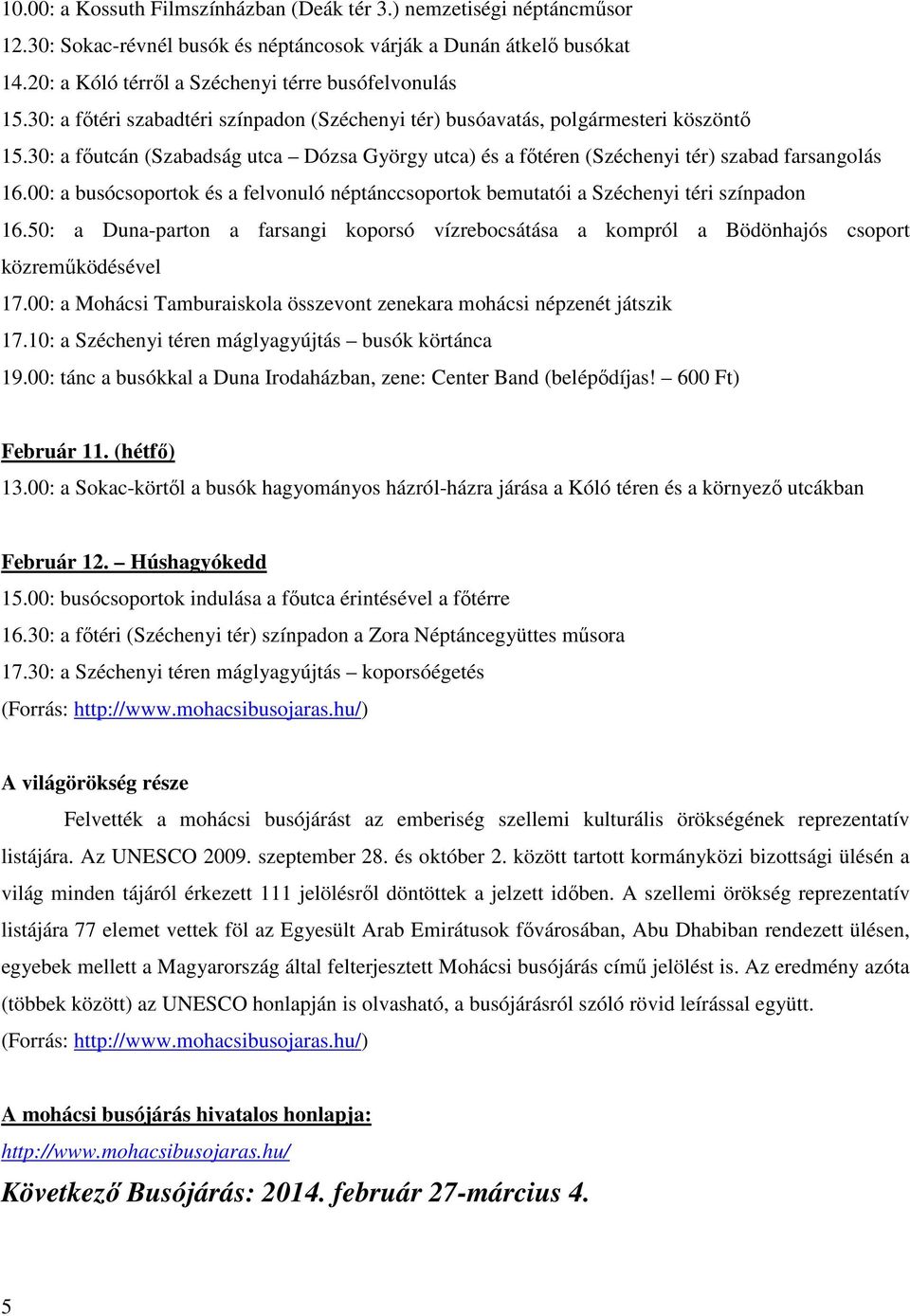 00: a busócsoportok és a felvonuló néptánccsoportok bemutatói a Széchenyi téri színpadon 16.50: a Duna-parton a farsangi koporsó vízrebocsátása a kompról a Bödönhajós csoport közreműködésével 17.