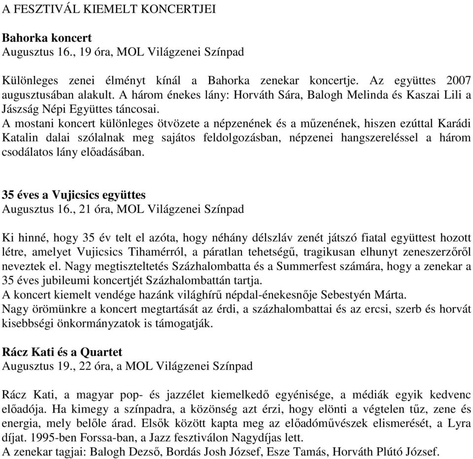 A mostani koncert különleges ötvözete a népzenének és a műzenének, hiszen ezúttal Karádi Katalin dalai szólalnak meg sajátos feldolgozásban, népzenei hangszereléssel a három csodálatos lány