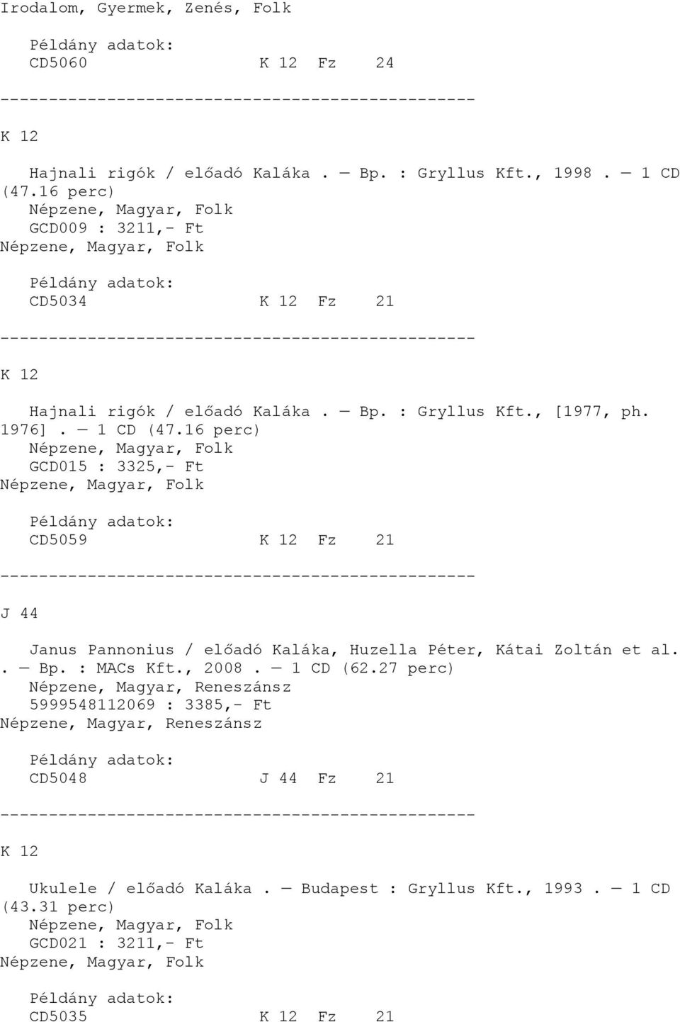 16 perc), Folk GCD015 : 3325,- Ft, Folk CD5059 K 12 Fz 21 J 44 Janus Pannonius / előadó Kaláka, Huzella Péter, Kátai Zoltán et al.. Bp. : MACs Kft., 2008.
