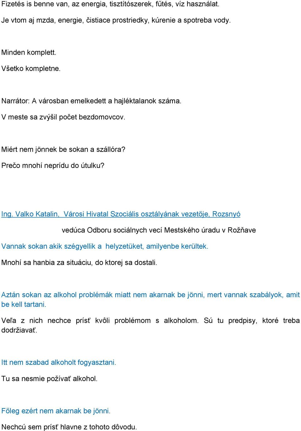 Valko Katalin, Városi Hivatal Szociális osztályának vezetője, Rozsnyó vedúca Odboru sociálnych vecí Mestského úradu v Rožňave Vannak sokan akik szégyellik a helyzetüket, amilyenbe kerültek.