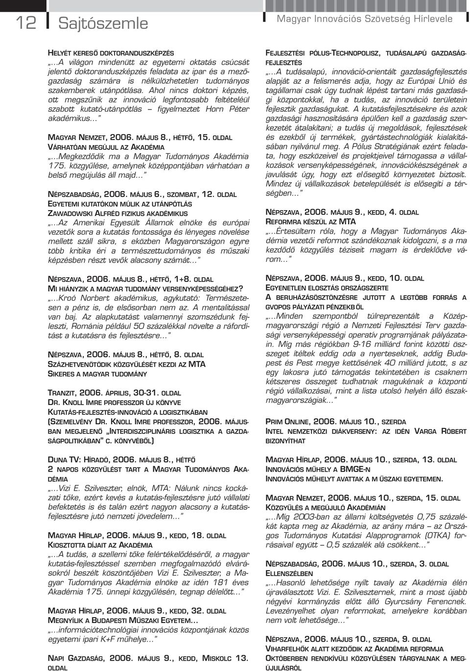 Ahol nincs doktori képzés, ott megszűnik az innováció legfontosabb feltételéül szabott kutató-utánpótlás figyelmeztet Horn Péter akadémikus MAGYAR NEMZET, 2006. MÁJUS 8., HÉTFŐ, 15.