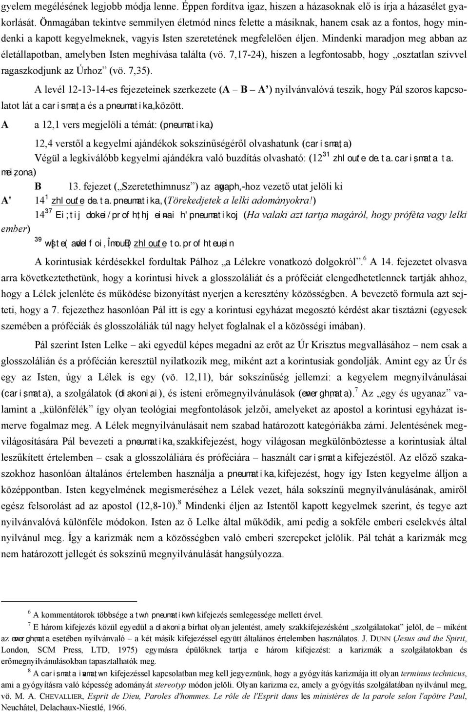 Mindenki maradjon meg abban az életállapotban, amelyben Isten meghívása találta (vö. 7,17-24), hiszen a legfontosabb, hogy osztatlan szívvel ragaszkodjunk az Úrhoz (vö. 7,35).