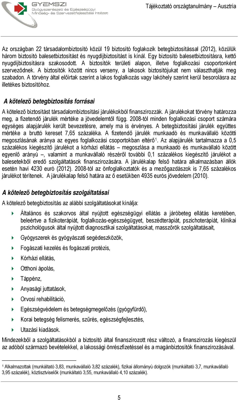 A biztosítók között nincs verseny, a lakosok biztosítójukat nem választhatják meg szabadon.