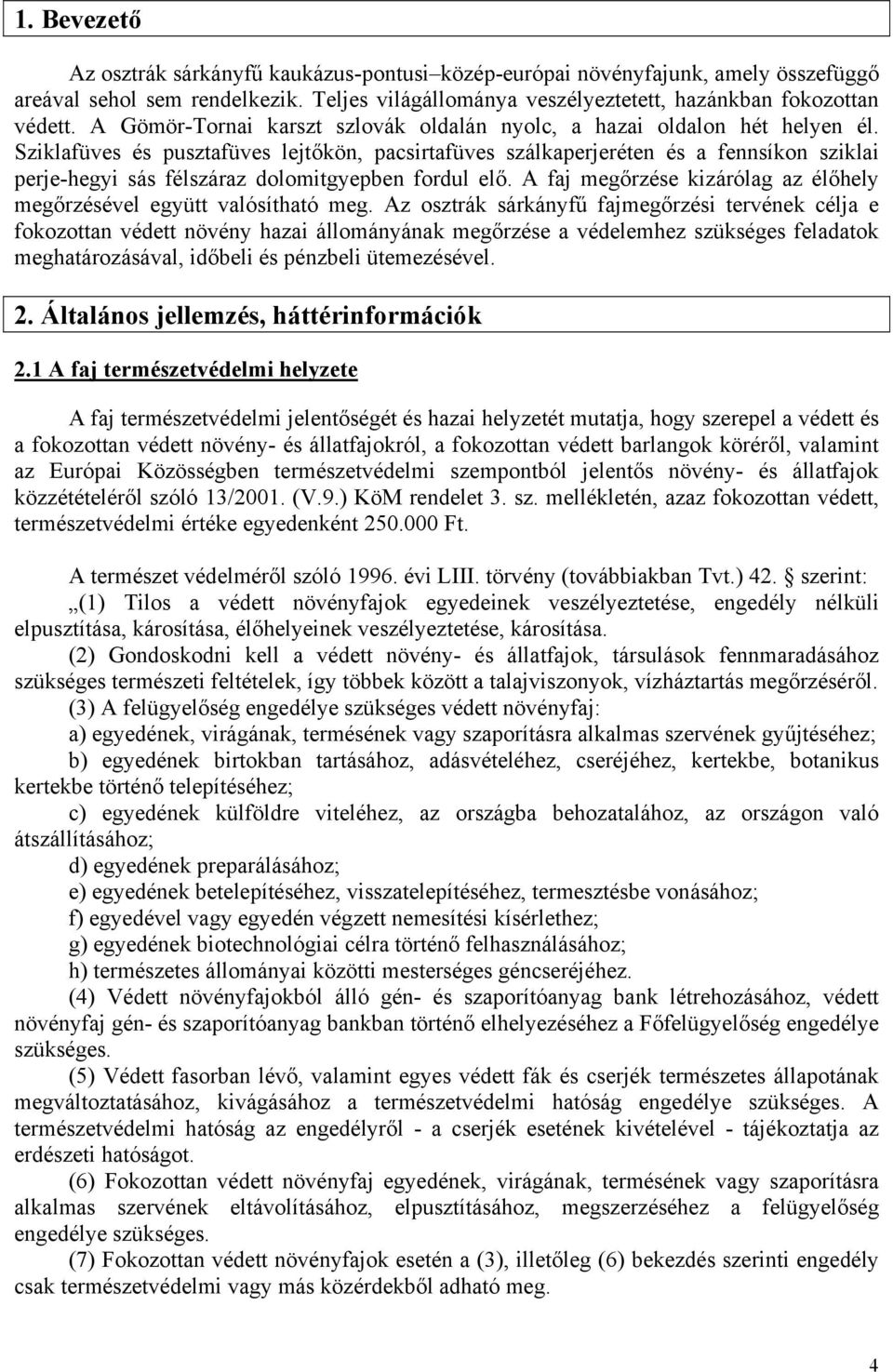 Sziklafüves és pusztafüves lejtőkön, pacsirtafüves szálkaperjeréten és a fennsíkon sziklai perje-hegyi sás félszáraz dolomitgyepben fordul elő.