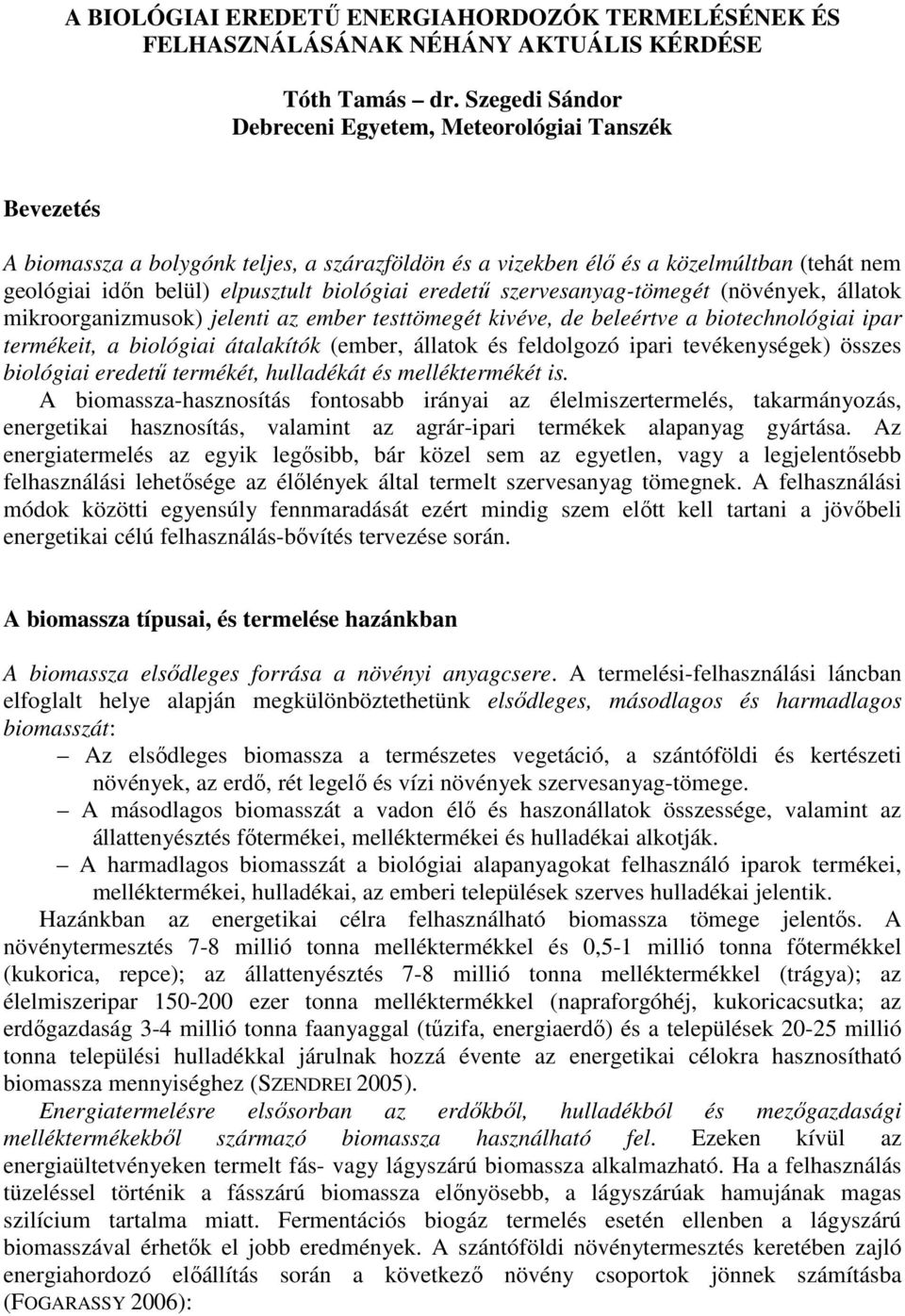 biológiai eredetű szervesanyag-tömegét (növények, állatok mikroorganizmusok) jelenti az ember testtömegét kivéve, de beleértve a biotechnológiai ipar termékeit, a biológiai átalakítók (ember, állatok