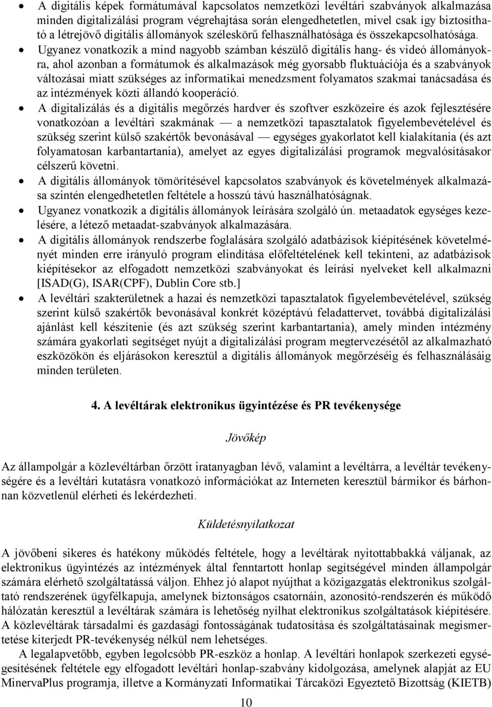 Ugyanez vonatkozik a mind nagyobb számban készülő digitális hang- és videó állományokra, ahol azonban a formátumok és alkalmazások még gyorsabb fluktuációja és a szabványok változásai miatt szükséges