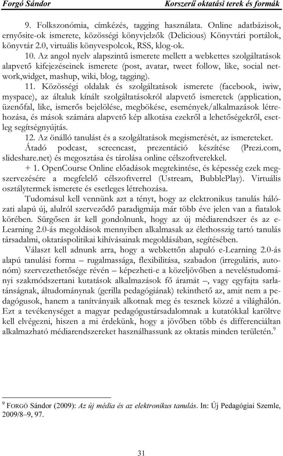 Az angol nyelv alapszintű ismerete mellett a webkettes szolgáltatások alapvető kifejezéseinek ismerete (post, avatar, tweet follow, like, social network,widget, mashup, wiki, blog, tagging). 11.