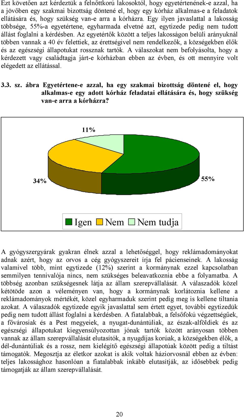 Az egyetértők között a teljes lakosságon belüli arányuknál többen vannak a 40 év felettiek, az érettségivel nem rendelkezők, a községekben élők és az egészségi állapotukat rossznak tartók.