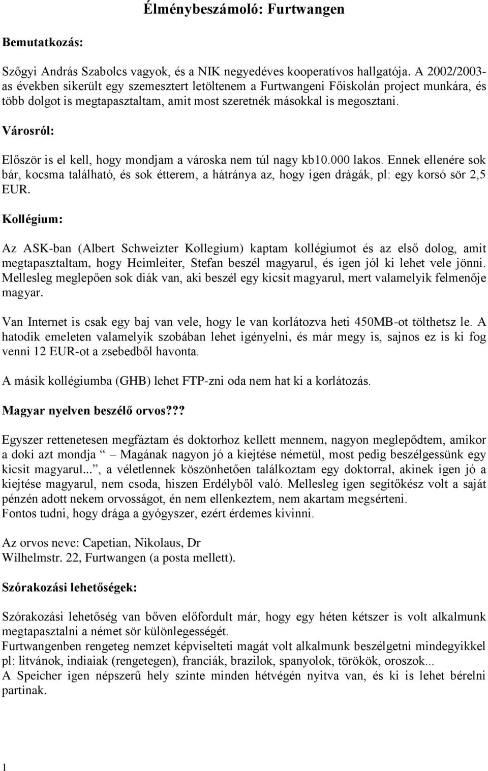 Városról: Először is el kell, hogy mondjam a városka nem túl nagy kb10.000 lakos. Ennek ellenére sok bár, kocsma található, és sok étterem, a hátránya az, hogy igen drágák, pl: egy korsó sör 2,5 EUR.