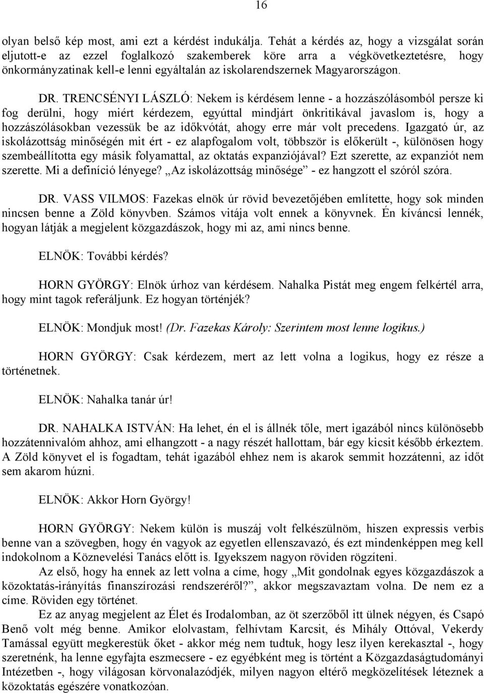 DR. TRENCSÉNYI LÁSZLÓ: Nekem is kérdésem lenne - a hozzászólásomból persze ki fog derülni, hogy miért kérdezem, egyúttal mindjárt önkritikával javaslom is, hogy a hozzászólásokban vezessük be az