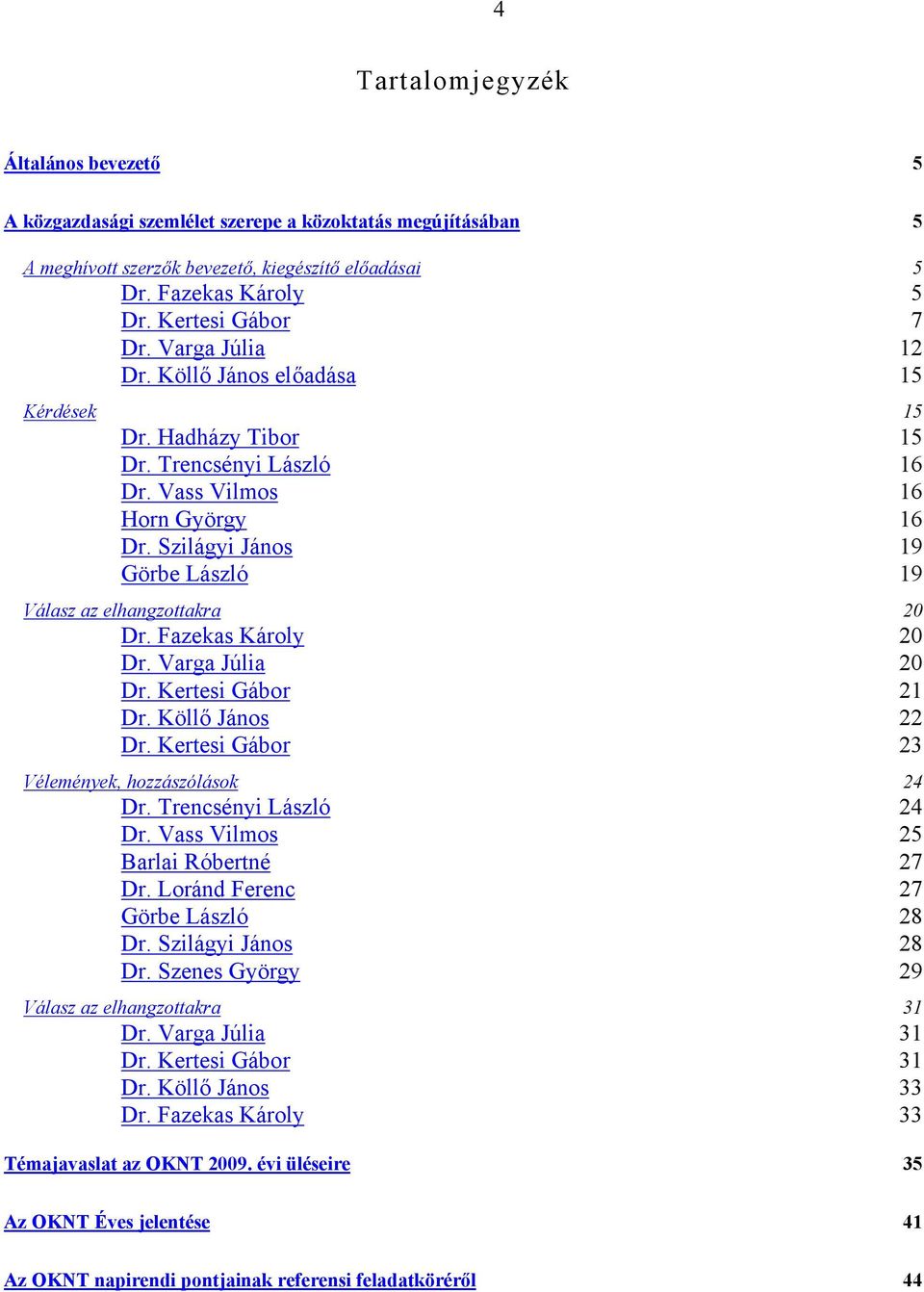 Szilágyi János 19 Görbe László 19 Válasz az elhangzottakra 20 Dr. Fazekas Károly 20 Dr. Varga Júlia 20 Dr. Kertesi Gábor 21 Dr. Köllő János 22 Dr. Kertesi Gábor 23 Vélemények, hozzászólások 24 Dr.