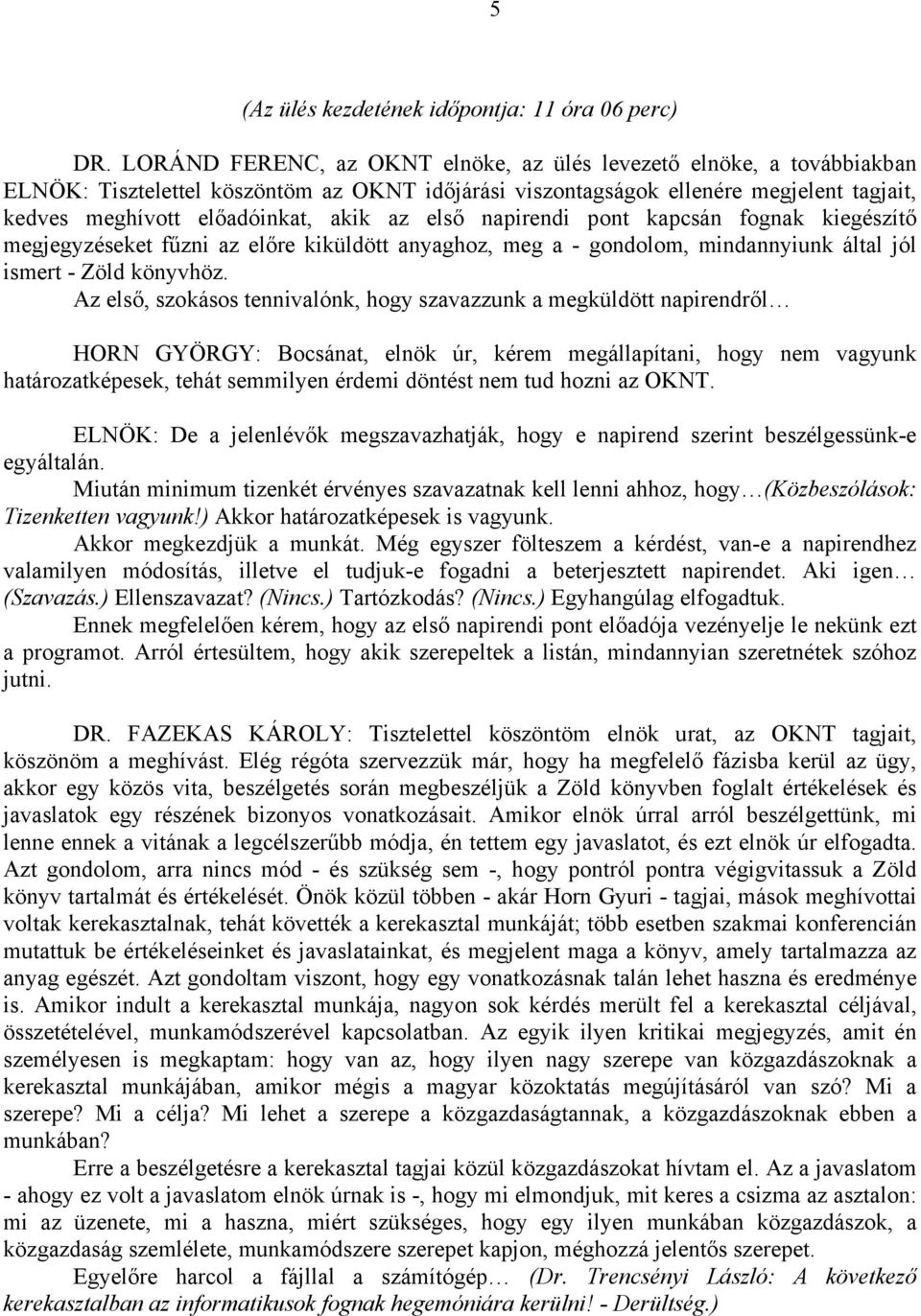 első napirendi pont kapcsán fognak kiegészítő megjegyzéseket fűzni az előre kiküldött anyaghoz, meg a - gondolom, mindannyiunk által jól ismert - Zöld könyvhöz.