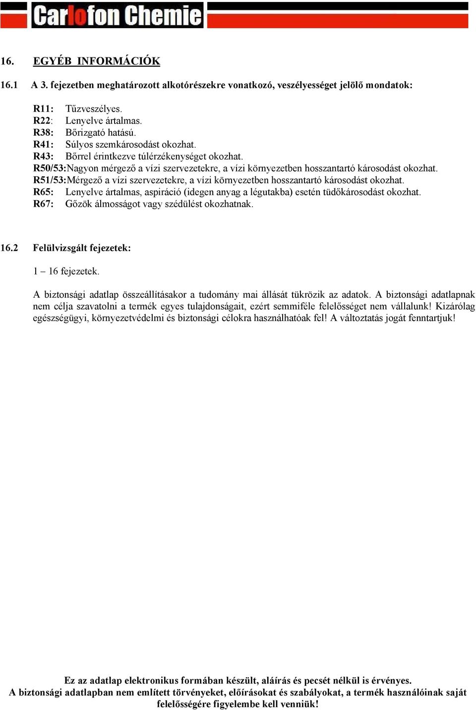 R51/53:Mérgező a vízi szervezetekre, a vízi környezetben hosszantartó károsodást okozhat. R65: Lenyelve ártalmas, aspiráció (idegen anyag a légutakba) esetén tüdőkárosodást okozhat.