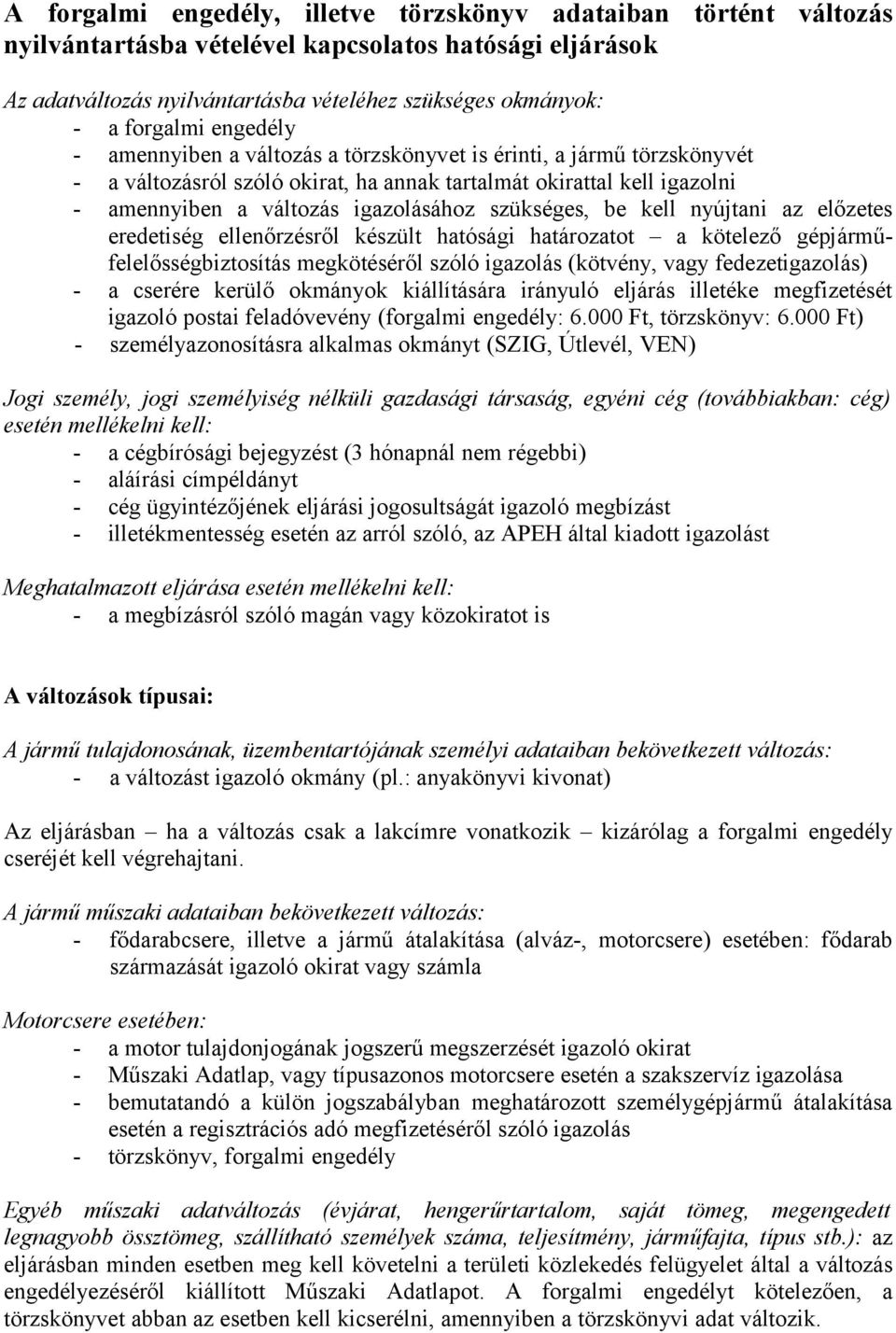 szükséges, be kell nyújtani az előzetes eredetiség ellenőrzésről készült hatósági határozatot a kötelező gépjárműfelelősségbiztosítás megkötéséről szóló igazolás (kötvény, vagy fedezetigazolás) - a