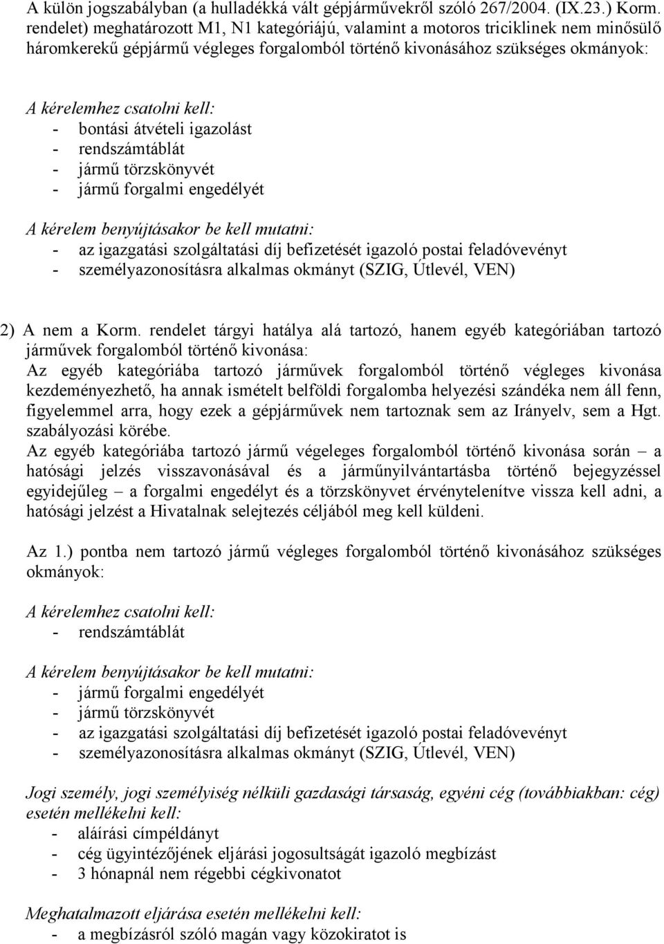 bontási átvételi igazolást - rendszámtáblát - jármű törzskönyvét - jármű forgalmi engedélyét A kérelem benyújtásakor be kell mutatni: - az igazgatási szolgáltatási díj befizetését igazoló postai