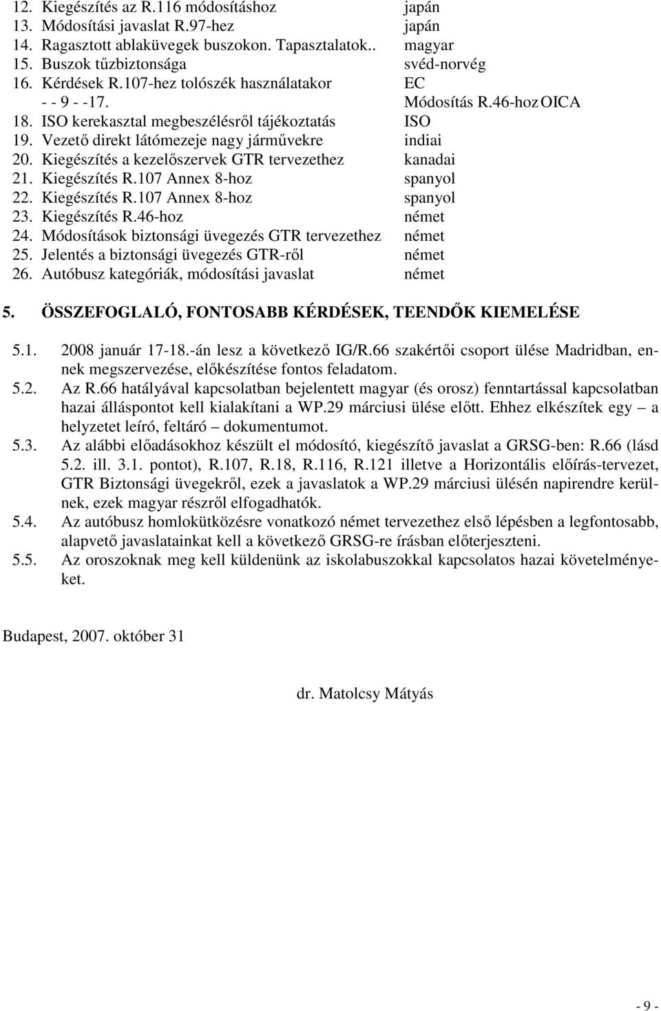 Kiegészítés a kezelıszervek GTR tervezethez kanadai 21. Kiegészítés R.107 Annex 8-hoz spanyol 22. Kiegészítés R.107 Annex 8-hoz spanyol 23. Kiegészítés R.46-hoz német 24.