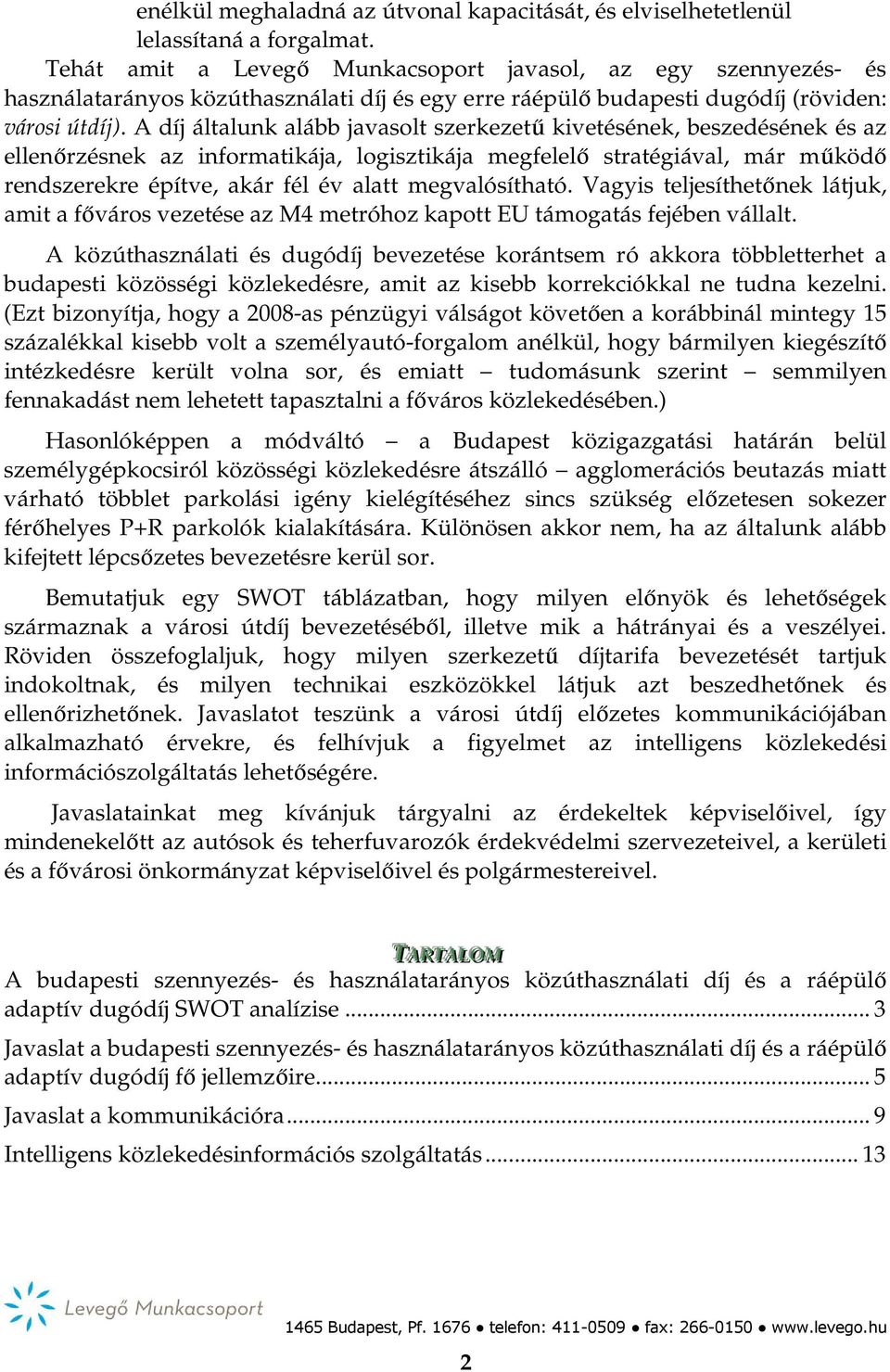 A díj általunk alább javasolt szerkezetű kivetésének, beszedésének és az ellenőrzésnek az informatikája, logisztikája megfelelő stratégiával, már működő rendszerekre építve, akár fél év alatt