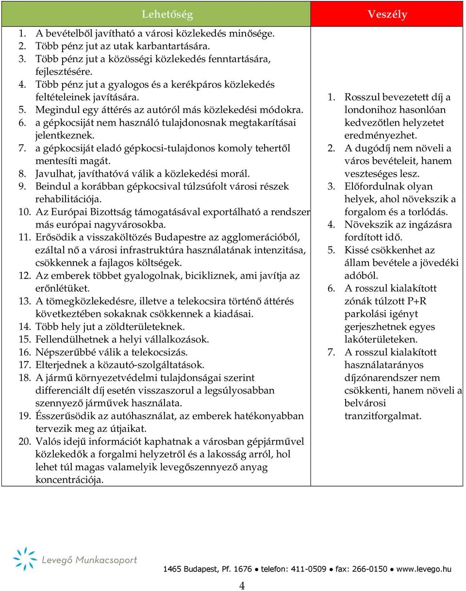 a gépkocsiját nem használó tulajdonosnak megtakarításai jelentkeznek. 7. a gépkocsiját eladó gépkocsi-tulajdonos komoly tehertől mentesíti magát. 8. Javulhat, javíthatóvá válik a közlekedési morál. 9.