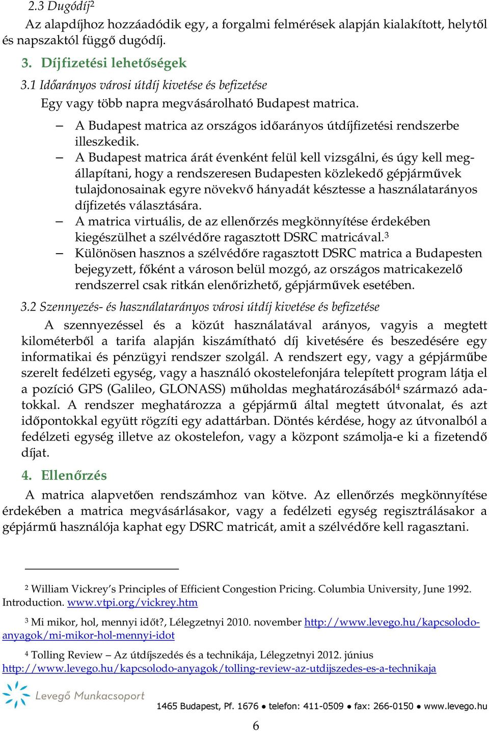 A Budapest matrica árát évenként felül kell vizsgálni, és úgy kell megállapítani, hogy a rendszeresen Budapesten közlekedő gépjárművek tulajdonosainak egyre növekvő hányadát késztesse a