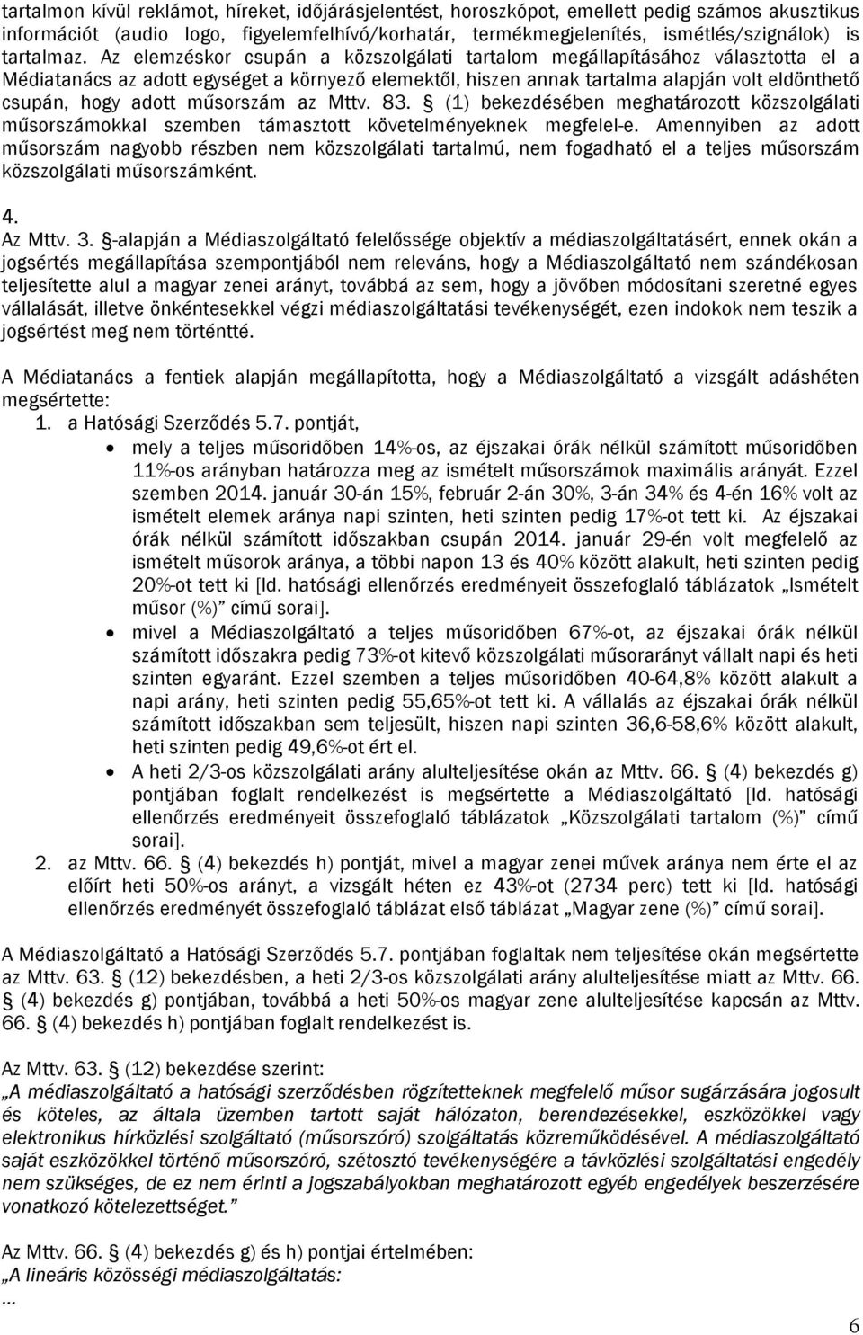 Az elemzéskor csupán a közszolgálati tartalom megállapításához választotta el a Médiatanács az adott egységet a környező elemektől, hiszen annak tartalma alapján volt eldönthető csupán, hogy adott