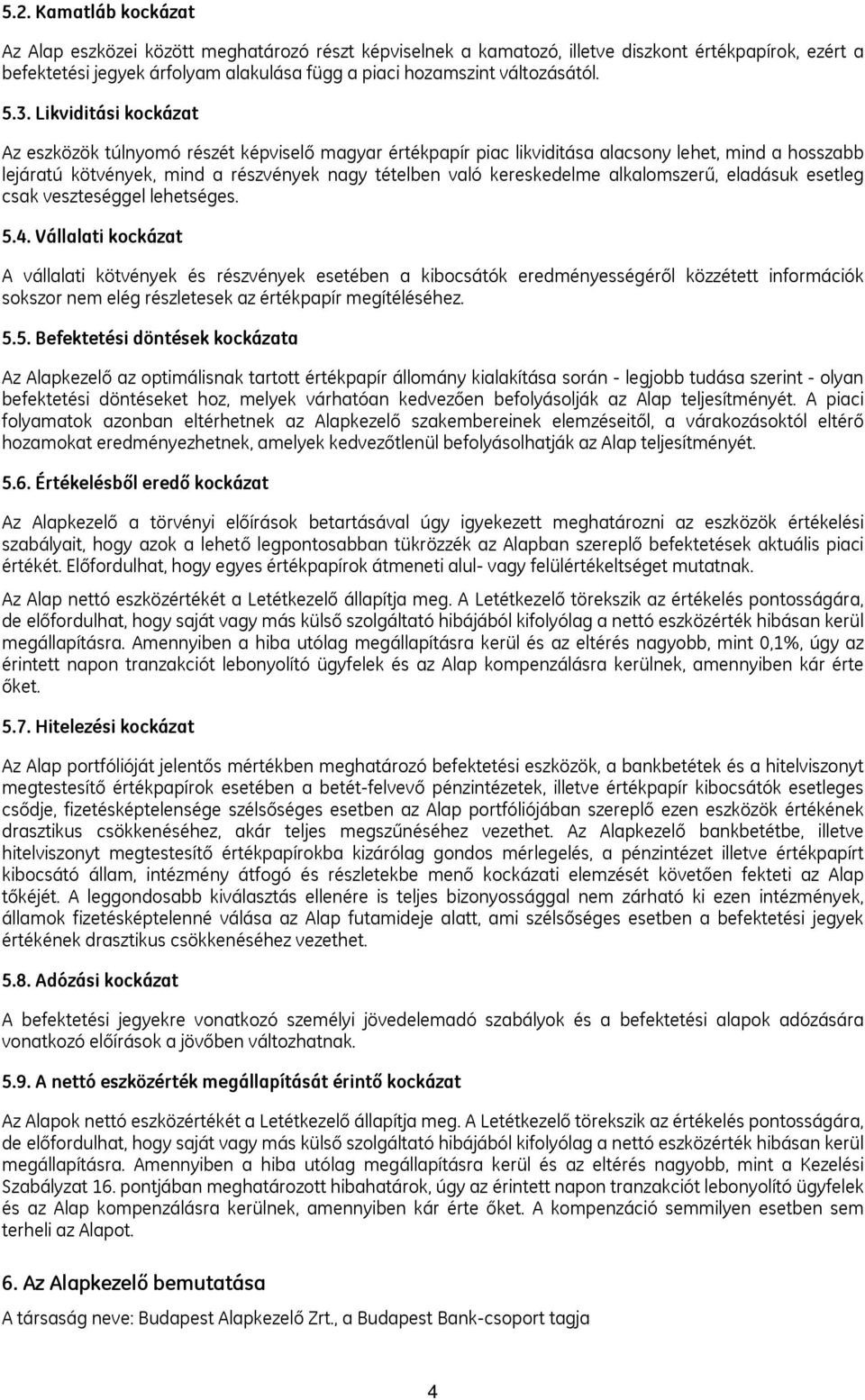 Likviditási kockázat Az eszközök túlnyomó részét képviselő magyar értékpapír piac likviditása alacsony lehet, mind a hosszabb lejáratú kötvények, mind a részvények nagy tételben való kereskedelme