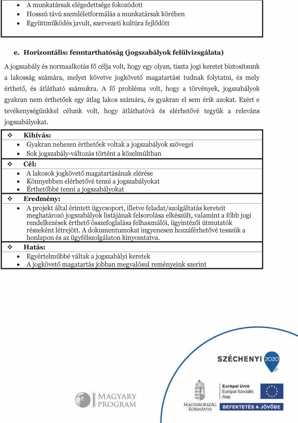 magatartást tudnak folytatni, és mely érthető, és átlátható számukra. A fő probléma olt, hogy a törények, jogszabályok gyakran nem érthetőek egy átlag lakos számára, és gyakran el sem érik azokat.